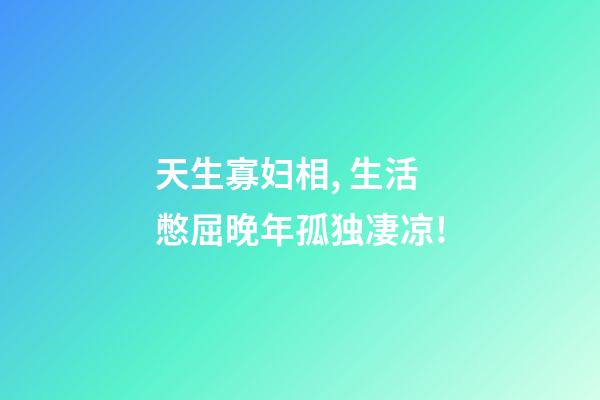 天生寡妇相, 生活憋屈晚年孤独凄凉!